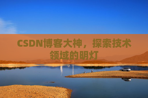 CSDN博客大神，探索技术领域的明灯